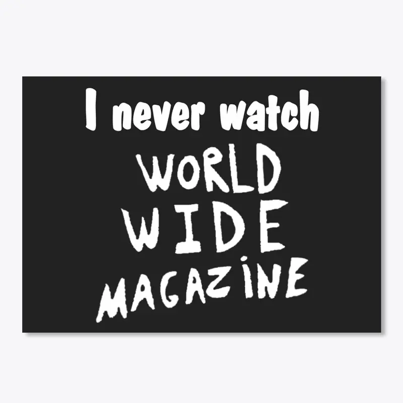 I Never Watch World Wide Magazine